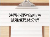 陕西心理咨询师考试难点具体分析