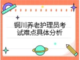铜川养老护理员考试难点具体分析