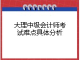 大理中级会计师考试难点具体分析