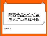 陕西食品安全总监考试难点具体分析