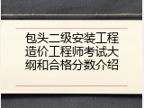 包头二级安装工程造价工程师考试大纲和合格分数介绍