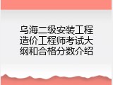 乌海二级安装工程造价工程师考试大纲和合格分数介绍
