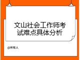 文山社会工作师考试难点具体分析