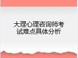 大理心理咨询师考试难点具体分析