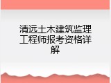 清远土木建筑监理工程师报考资格详解
