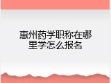 惠州药学职称在哪里学怎么报名