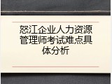怒江企业人力资源管理师考试难点具体分析
