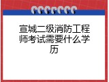 宣城二级消防工程师考试需要什么学历