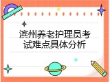 滨州养老护理员考试难点具体分析