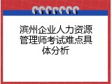 滨州企业人力资源管理师考试难点具体分析