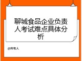 聊城食品企业负责人考试难点具体分析