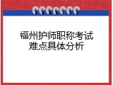 福州护师职称考试难点具体分析