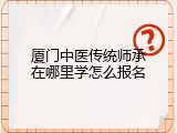 厦门中医传统师承在哪里学怎么报名