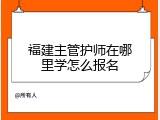 福建主管护师在哪里学怎么报名