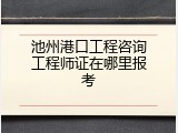 池州港口工程咨询工程师证在哪里报考