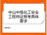 中山中级化工安全工程师证报考具体要求