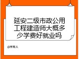 延安二级市政公用工程建造师大概多少学费好就业吗