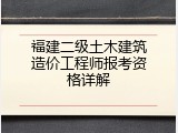 福建二级土木建筑造价工程师报考资格详解