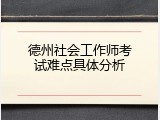 德州社会工作师考试难点具体分析