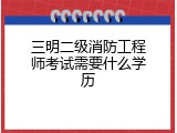 三明二级消防工程师考试需要什么学历