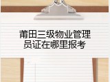 莆田三级物业管理员证在哪里报考