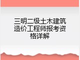 三明二级土木建筑造价工程师报考资格详解