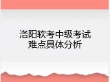 洛阳软考中级考试难点具体分析
