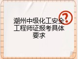 潮州中级化工安全工程师证报考具体要求