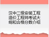 汉中二级安装工程造价工程师考试大纲和合格分数介绍