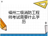 福州二级消防工程师考试需要什么学历