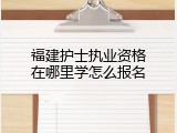 福建护士执业资格在哪里学怎么报名