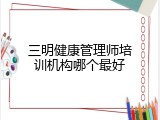 三明健康管理师培训机构哪个最好