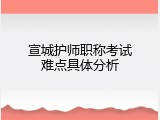 宣城护师职称考试难点具体分析