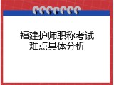 福建护师职称考试难点具体分析