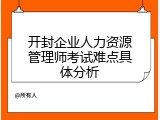 开封企业人力资源管理师考试难点具体分析