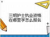 三明护士执业资格在哪里学怎么报名