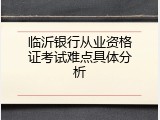 临沂银行从业资格证考试难点具体分析