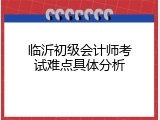 临沂初级会计师考试难点具体分析