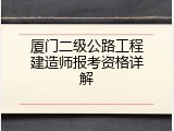 厦门二级公路工程建造师报考资格详解