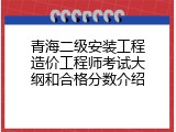 青海二级安装工程造价工程师考试大纲和合格分数介绍