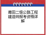 莆田二级公路工程建造师报考资格详解