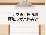 三明交通工程检测师证报考具体要求