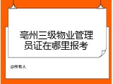 亳州三级物业管理员证在哪里报考