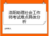 洛阳助理社会工作师考试难点具体分析