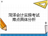 菏泽会计实操考试难点具体分析
