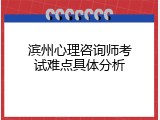 滨州心理咨询师考试难点具体分析