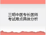 三明中医专长医师考试难点具体分析