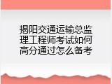 揭阳交通运输总监理工程师考试如何高分通过怎么备考