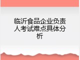临沂食品企业负责人考试难点具体分析