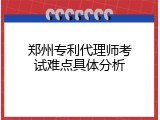 郑州专利代理师考试难点具体分析